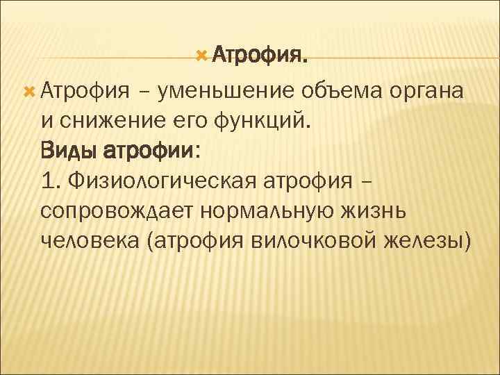  Атрофия – уменьшение объема органа и снижение его функций. Виды атрофии: 1. Физиологическая