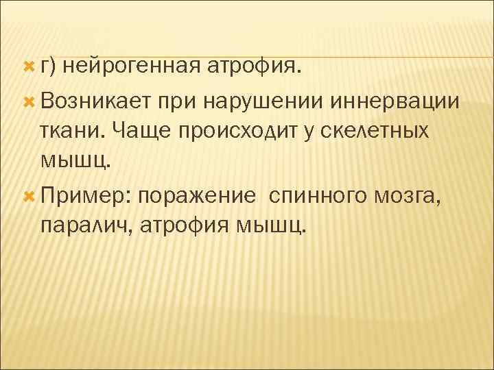  г) нейрогенная атрофия. Возникает при нарушении иннервации ткани. Чаще происходит у скелетных мышц.