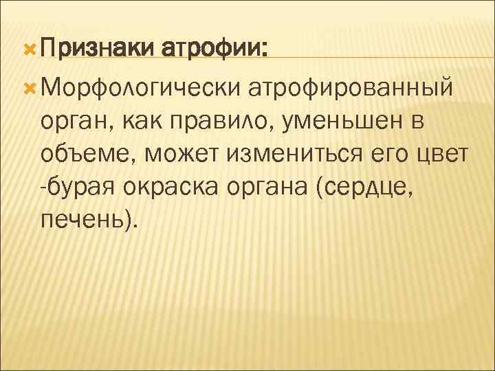  Признаки атрофии: Морфологически атрофированный орган, как правило, уменьшен в объеме, может измениться его