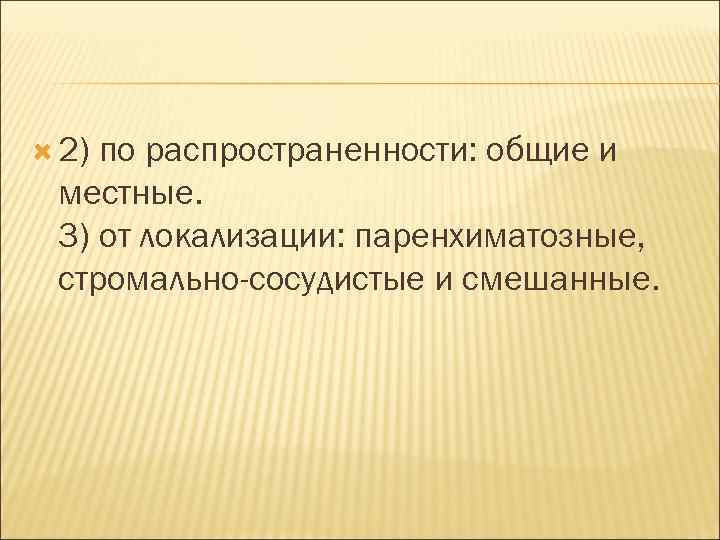  2) по распространенности: общие и местные. 3) от локализации: паренхиматозные, стромально-сосудистые и смешанные.