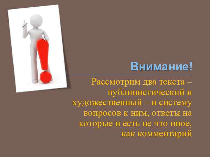 Внимание! Рассмотрим два текста – публицистический и художественный – и систему вопросов к ним,