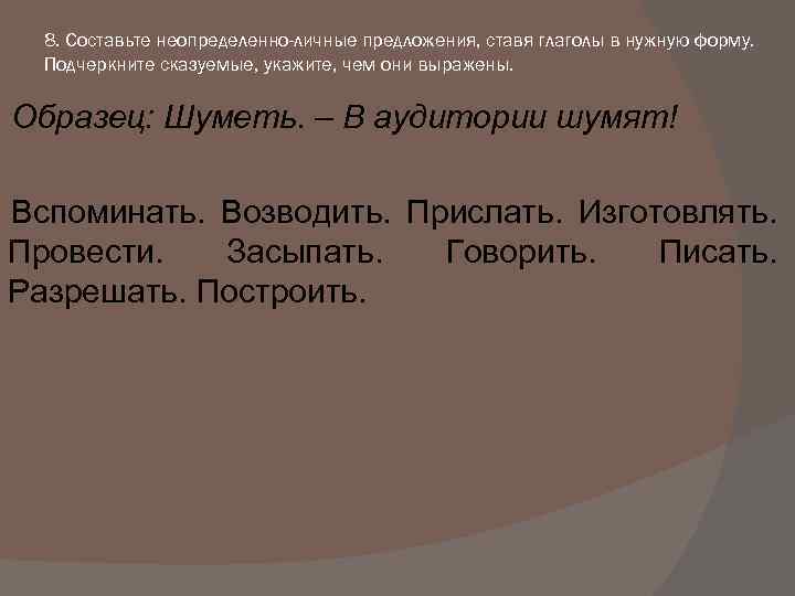 8. Составьте неопределенно-личные предложения, ставя глаголы в нужную форму. Подчеркните сказуемые, укажите, чем они
