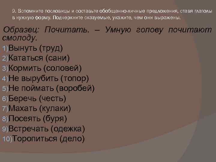 9. Вспомните пословицы и составьте обобщенно-личные предложения, ставя глаголы в нужную форму. Подчеркните сказуемые,