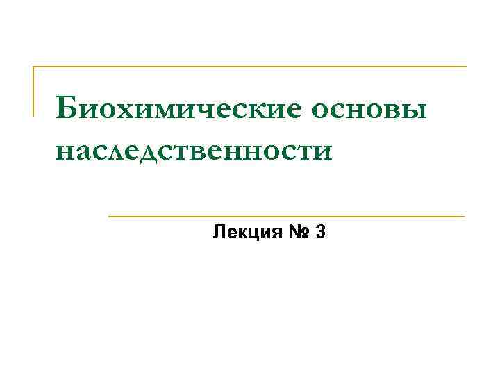 Биохимические основы наследственности Лекция № 3 