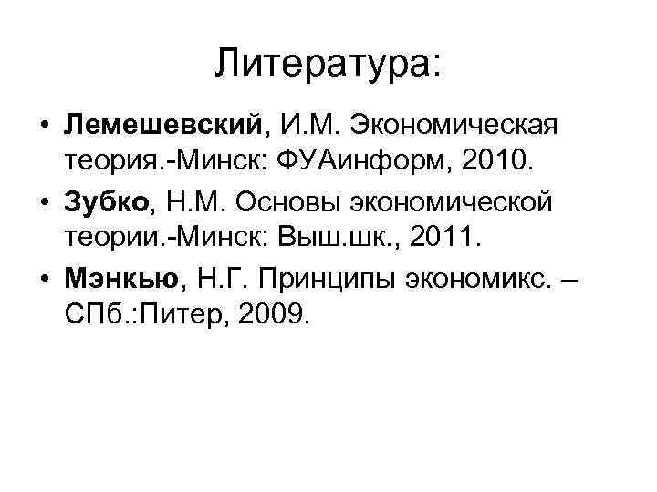 Литература: • Лемешевский, И. М. Экономическая теория. -Минск: ФУАинформ, 2010. • Зубко, Н. М.