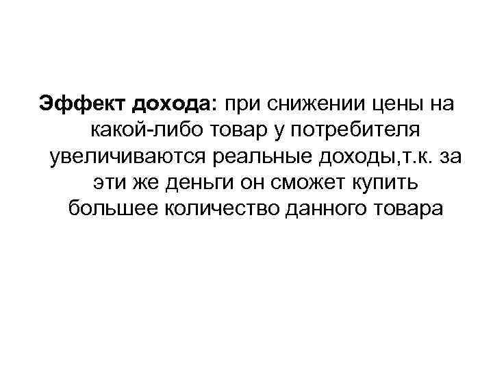 Эффект дохода: при снижении цены на какой-либо товар у потребителя увеличиваются реальные доходы, т.