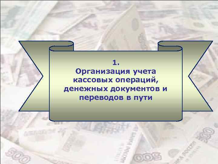 1. Организация учета кассовых операций, денежных документов и переводов в пути 