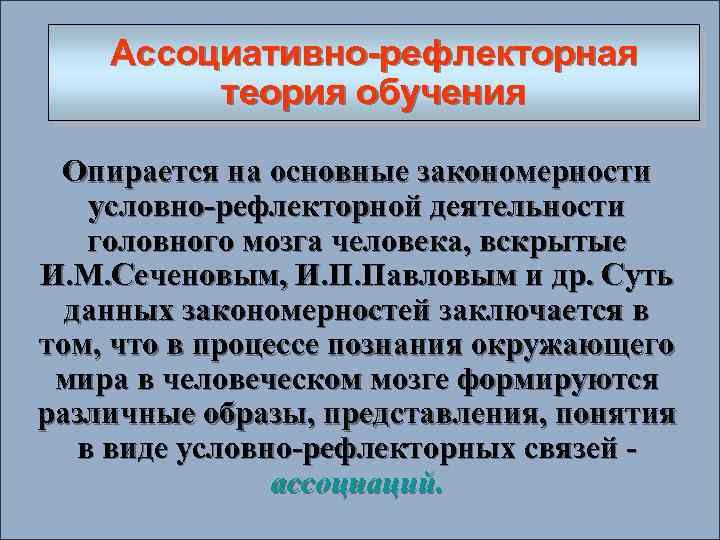Ассоциативно рефлекторная теория обучения Опирается на основные закономерности условно-рефлекторной деятельности головного мозга человека, вскрытые
