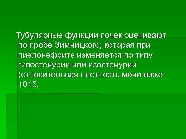 Тубулярные функции почек оценивают по пробе Зимницкого, которая при пиелонефрите изменяется по типу гипостенурии