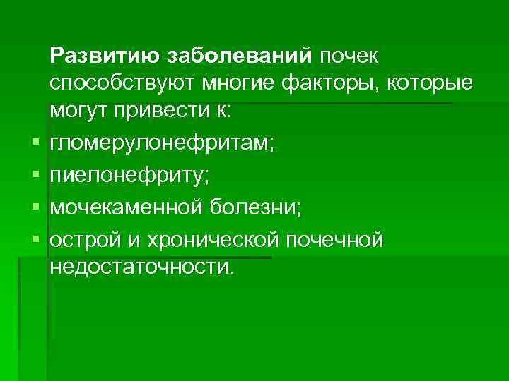 § § Развитию заболеваний почек способствуют многие факторы, которые могут привести к: гломерулонефритам; пиелонефриту;