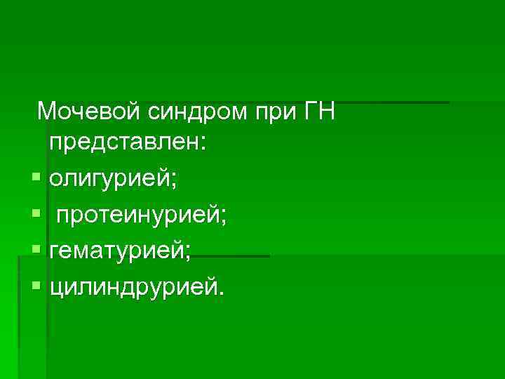 Мочевой синдром при ГН представлен: § олигурией; § протеинурией; § гематурией; § цилиндрурией. 