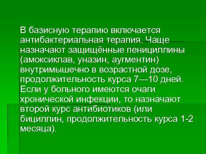 В базисную терапию включается антибактериальная терапия. Чаще назначают защищённые пенициллины (амоксиклав, уназин, аугментин) внутримышечно