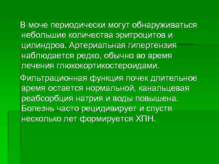 В моче периодически могут обнаруживаться небольшие количества эритроцитов и цилиндров. Артериальная гипертензия наблюдается редко,