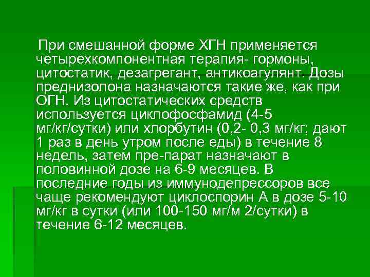 При смешанной форме ХГН применяется четырехкомпонентная терапия гормоны, цитостатик, дезагрегант, антикоагулянт. Дозы преднизолона назначаются
