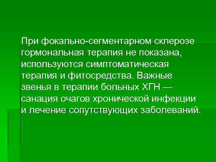 При фокально сегментарном склерозе гормональная терапия не показана, используются симптоматическая терапия и фитосредства. Важные