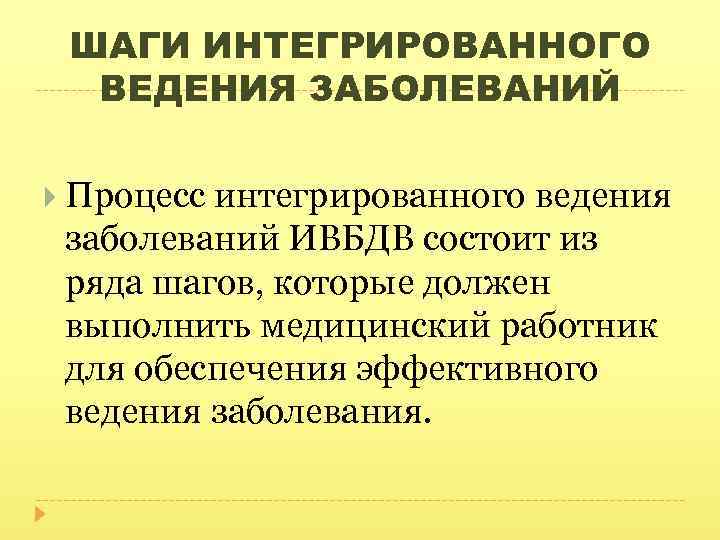  ШАГИ ИНТЕГРИРОВАННОГО ВЕДЕНИЯ ЗАБОЛЕВАНИЙ Процесс интегрированного ведения заболеваний ИВБДВ состоит из ряда шагов,