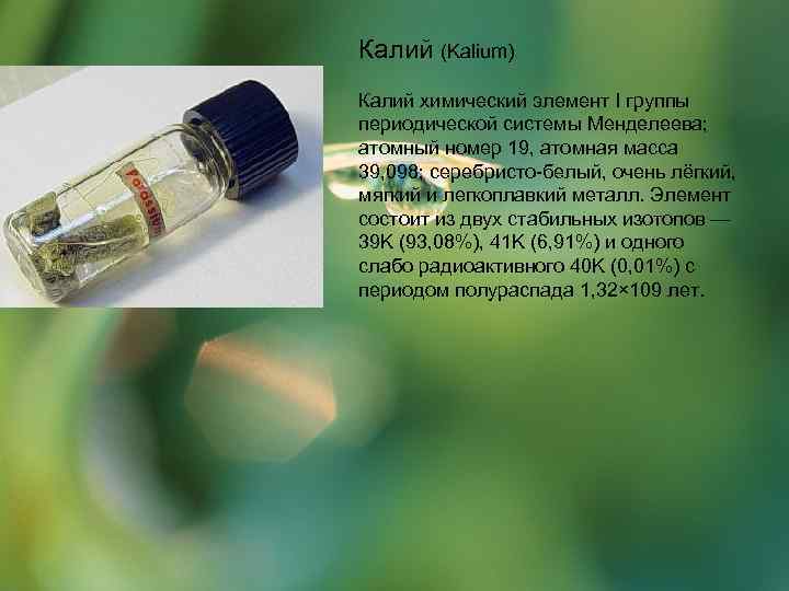 Калий (Kalium) Калий химический элемент I группы периодической системы Менделеева; атомный номер 19, атомная