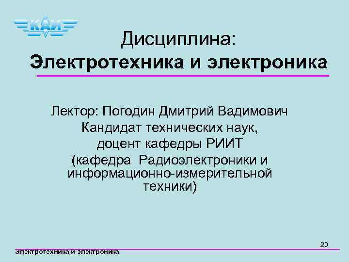 Дисциплина: Электротехника и электроника Лектор: Погодин Дмитрий Вадимович Кандидат технических наук, доцент кафедры РИИТ
