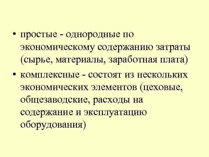  • простые - однородные по экономическому содержанию затраты (сырье, материалы, заработная плата) •