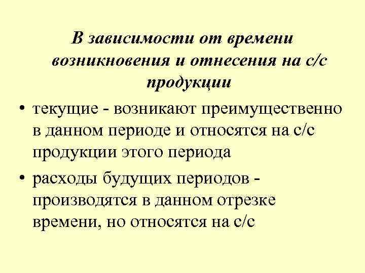  В зависимости от времени возникновения и отнесения на с/с продукции • текущие -