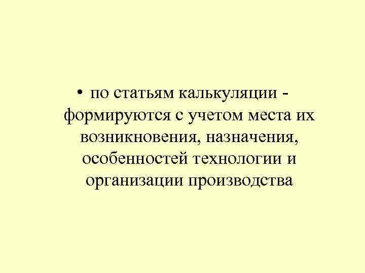  • по статьям калькуляции - формируются с учетом места их возникновения, назначения, особенностей