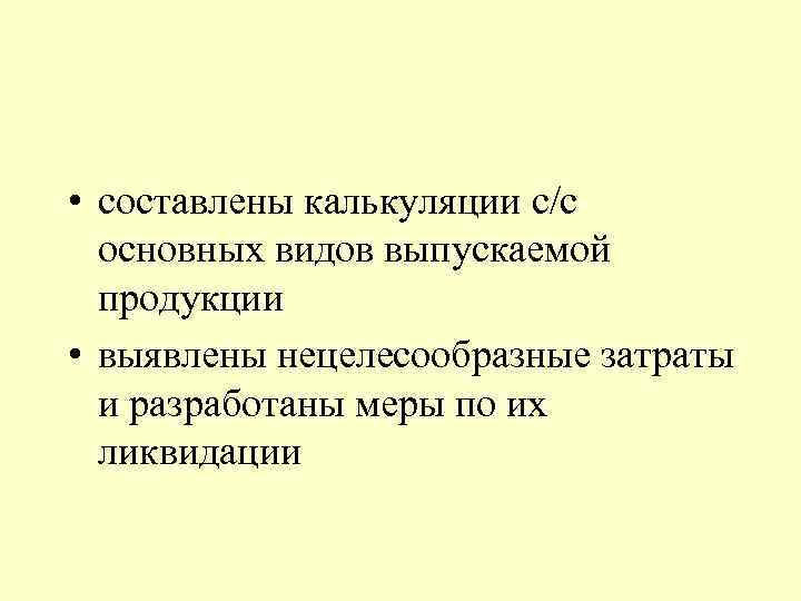  • составлены калькуляции с/с основных видов выпускаемой продукции • выявлены нецелесообразные затраты и