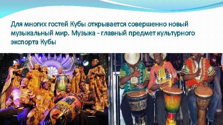 Для многих гостей Кубы открывается совершенно новый музыкальный мир. Музыка - главный предмет культурного