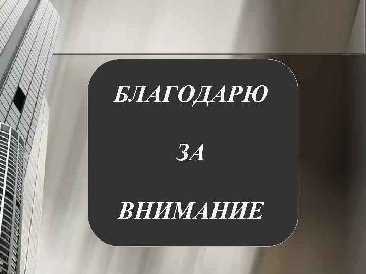 БЛАГОДАРЮ ЗА ВНИМАНИЕ 