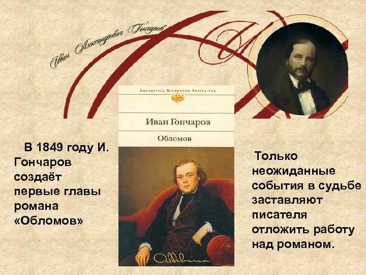 В 1849 году И. Гончаров создаёт первые главы романа «Обломов» Только неожиданные события в