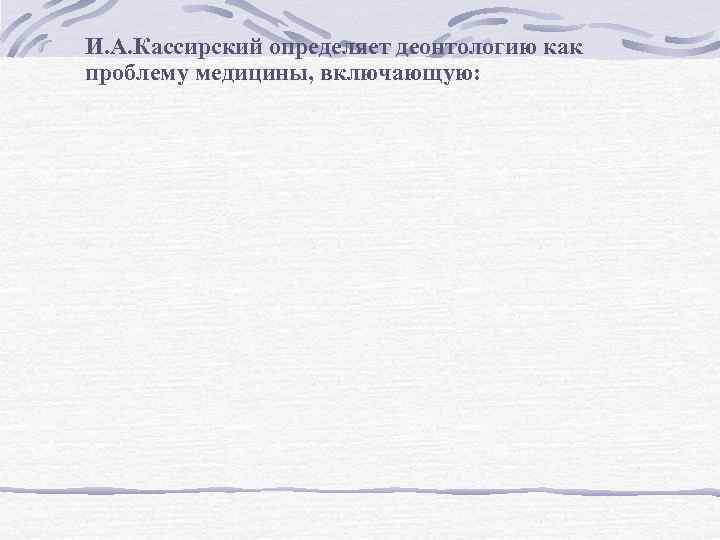 И. А. Кассирский определяет деонтологию как проблему медицины, включающую: 