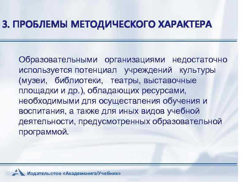 3. ПРОБЛЕМЫ МЕТОДИЧЕСКОГО ХАРАКТЕРА Образовательными организациями недостаточно используется потенциал учреждений культуры (музеи, библиотеки, театры,