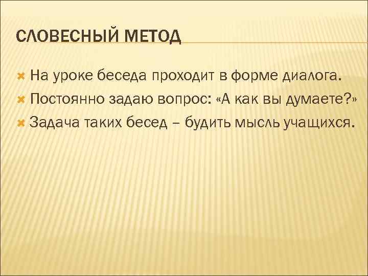 СЛОВЕСНЫЙ МЕТОД На уроке беседа проходит в форме диалога. Постоянно задаю вопрос: «А как