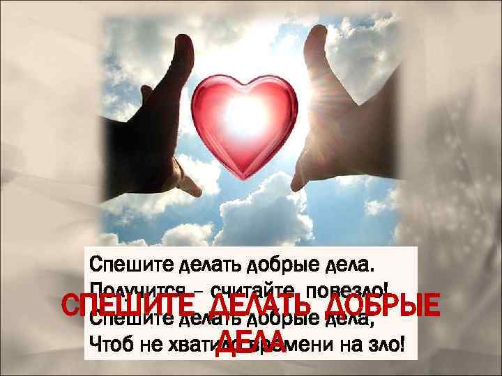 СПЕШИТЕ ДЕЛАТЬ ДОБРЫЕ ДЕЛА Спешите делать добрые дела, дела. Спешите делать добрые дела, Чтоб
