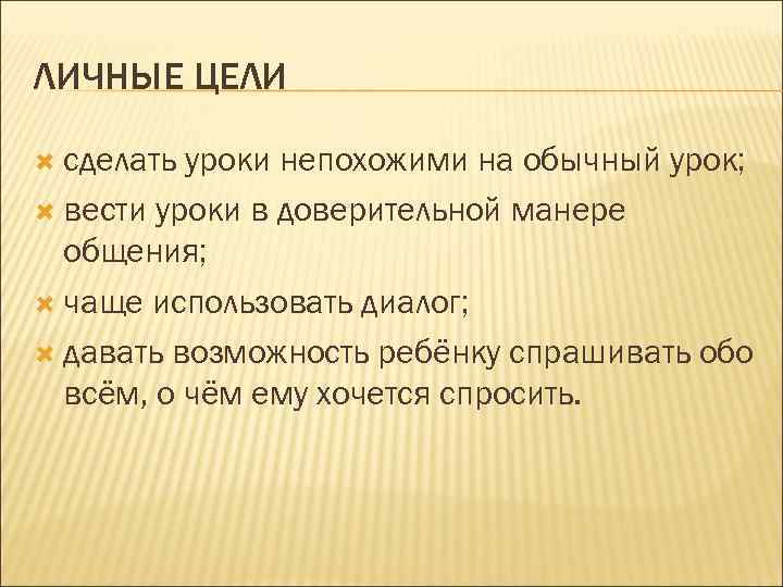 ЛИЧНЫЕ ЦЕЛИ сделать уроки непохожими на обычный урок; вести уроки в доверительной манере общения;