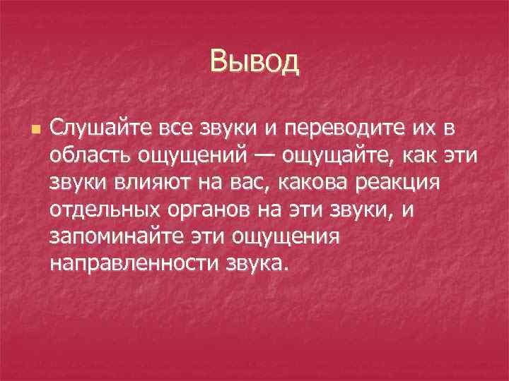 Вывод n Слушайте все звуки и переводите их в область ощущений — ощущайте, как