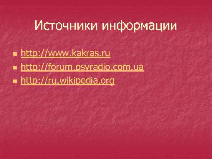 Источники информации n n n http: //www. kakras. ru http: //forum. psyradio. com. ua