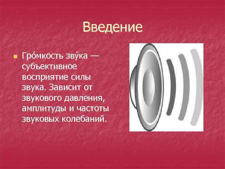Введение n Гро мкость зву ка — субъективное восприятие силы звука. Зависит от звукового