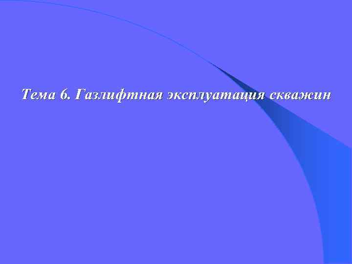Тема 6. Газлифтная эксплуатация скважин 