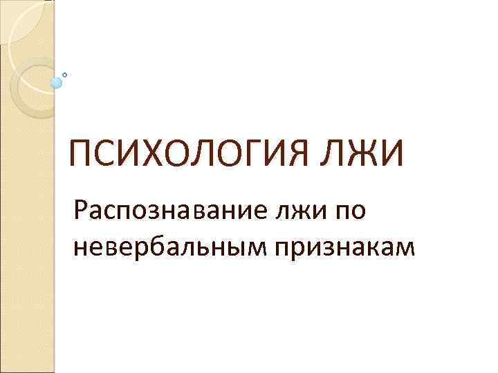 ПСИХОЛОГИЯ ЛЖИ Распознавание лжи по невербальным признакам 