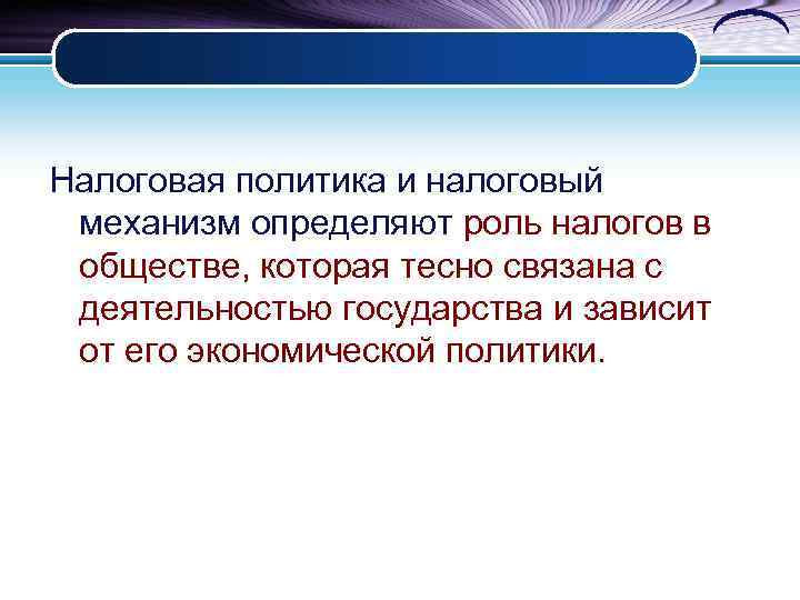 Налоговая политика и налоговый механизм определяют роль налогов в обществе, которая тесно связана с