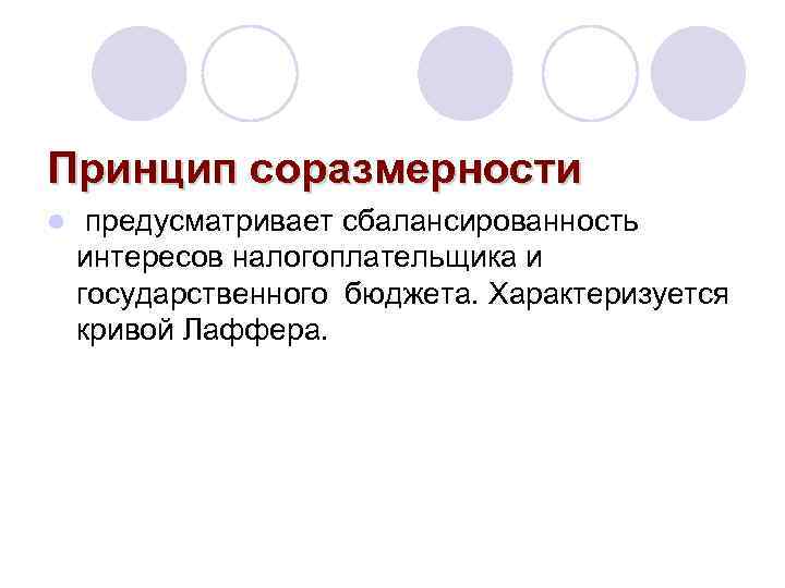 Принцип соразмерности l предусматривает сбалансированность интересов налогоплательщика и государственного бюджета. Характеризуется кривой Лаффера. 