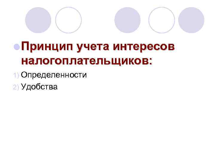 l Принцип учета интересов налогоплательщиков: 1) Определенности 2) Удобства 