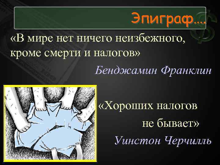 Эпиграф…. «В мире нет ничего неизбежного, кроме смерти и налогов» Бенджамин Франклин «Хороших налогов