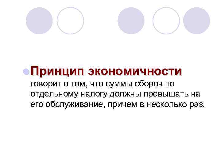 l Принцип экономичности говорит о том, что суммы сборов по отдельному налогу должны превышать
