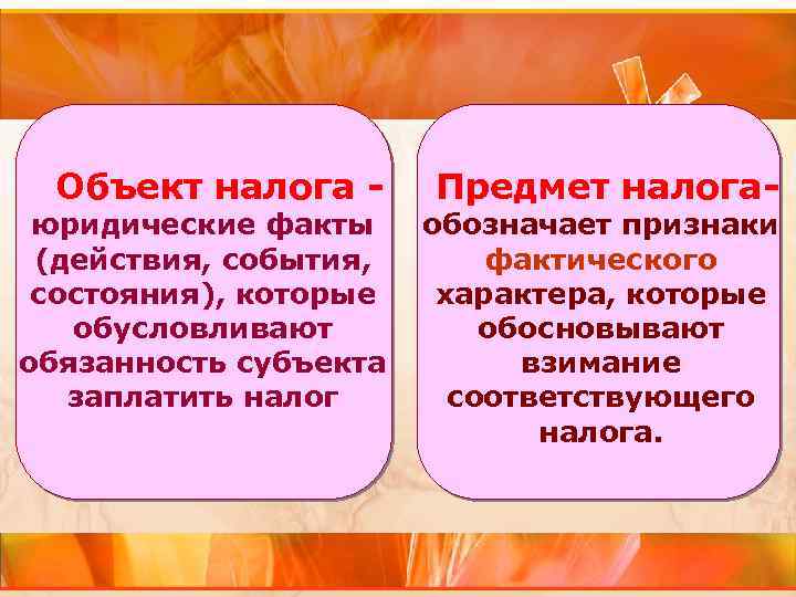 Объект налога - Предмет налога- юридические факты обозначает признаки (действия, события, фактического состояния), которые