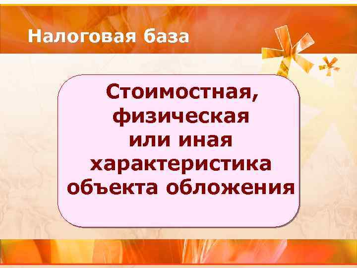 Налоговая база Стоимостная, физическая или иная характеристика объекта обложения 