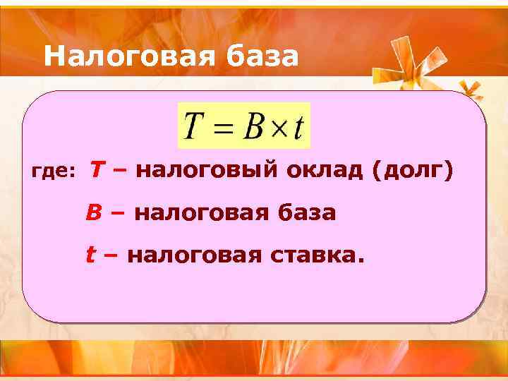 Налоговая база где: Т – налоговый оклад (долг) B – налоговая база t –
