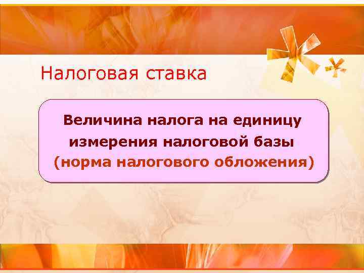 Налоговая ставка Величина налога на единицу измерения налоговой базы (норма налогового обложения) 