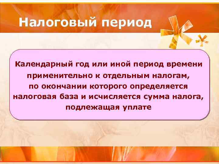 Налоговый период Календарный год или иной период времени применительно к отдельным налогам, по окончании