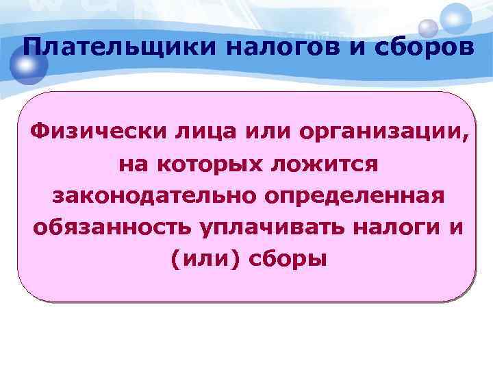 Плательщики налогов и сборов Физически лица или организации, на которых ложится законодательно определенная обязанность